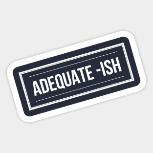 Adequate-Ish Sticker